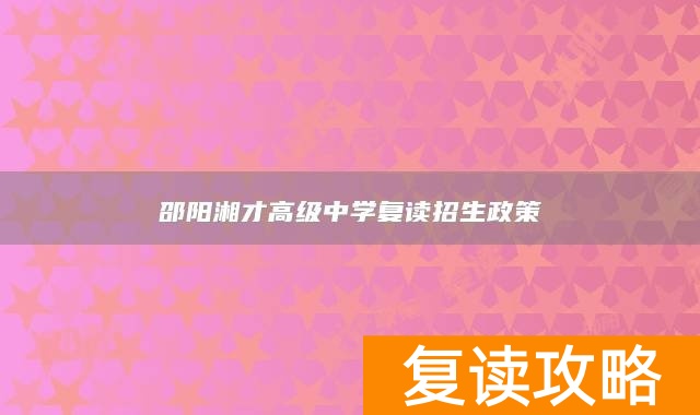 邵阳湘才高级中学复读招生政策