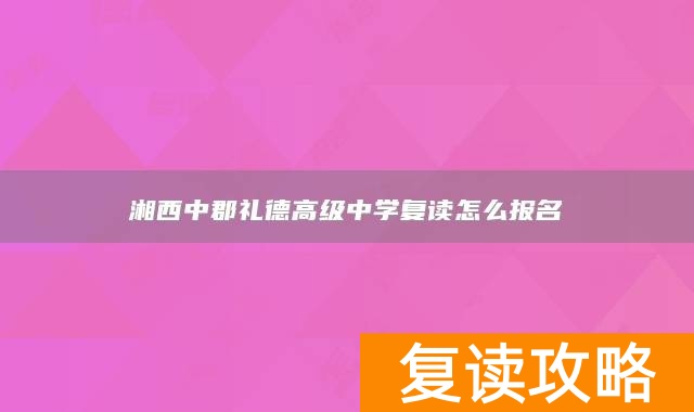 湘西中郡礼德高级中学复读怎么报名