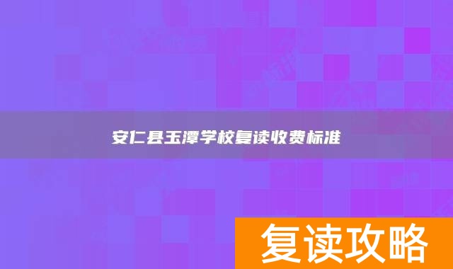 安仁县玉潭学校复读收费标准