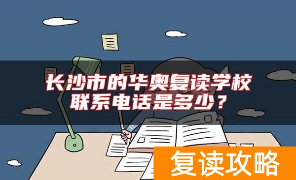 长沙市的华奥复读学校联系电话是多少？