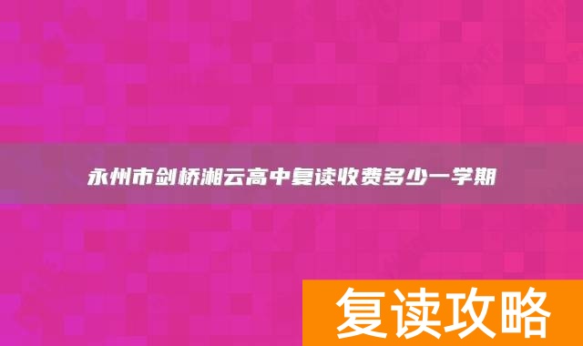 永州市剑桥湘云高中复读收费多少一学期