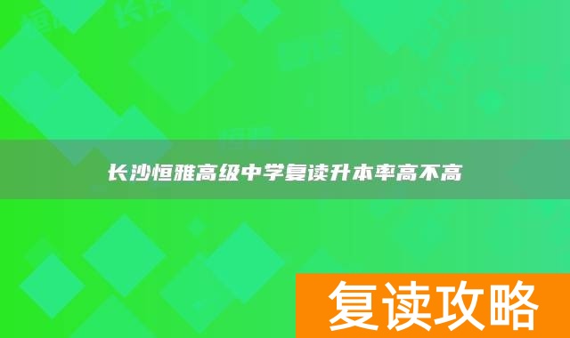 长沙恒雅高级中学复读升本率高不高