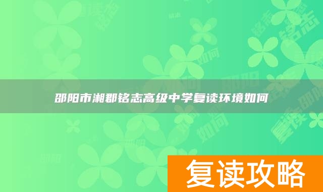 邵阳市湘郡铭志高级中学复读环境如何
