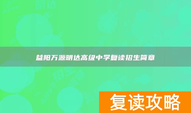 益阳万源明达高级中学复读招生简章