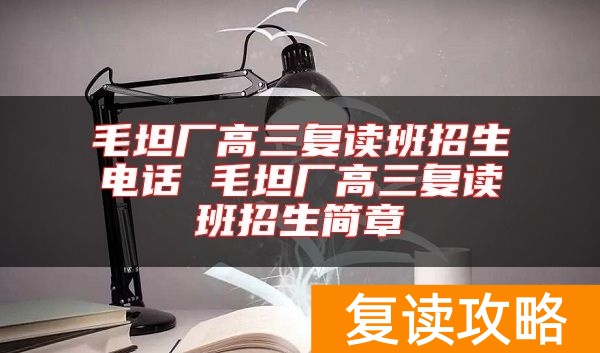 毛坦厂高三复读班招生电话 毛坦厂高三复读班招生简章