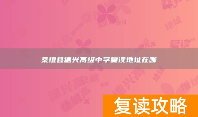 桑植县德兴高级中学复读地址在哪