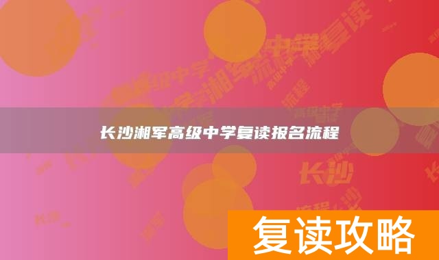 长沙湘军高级中学复读报名流程