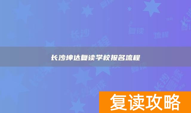 长沙坤达复读学校报名流程