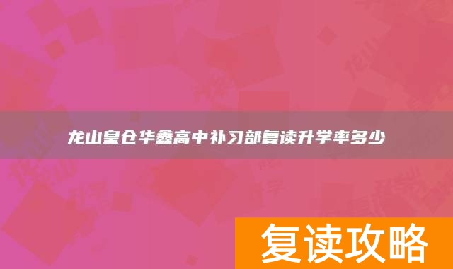 龙山皇仓华鑫高中补习部复读升学率多少