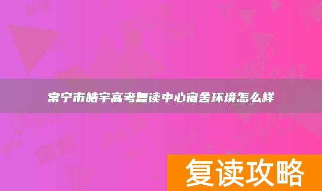 常宁市皓宇高考复读中心宿舍环境怎么样