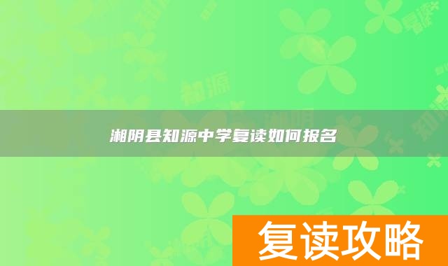 湘阴县知源中学复读如何报名