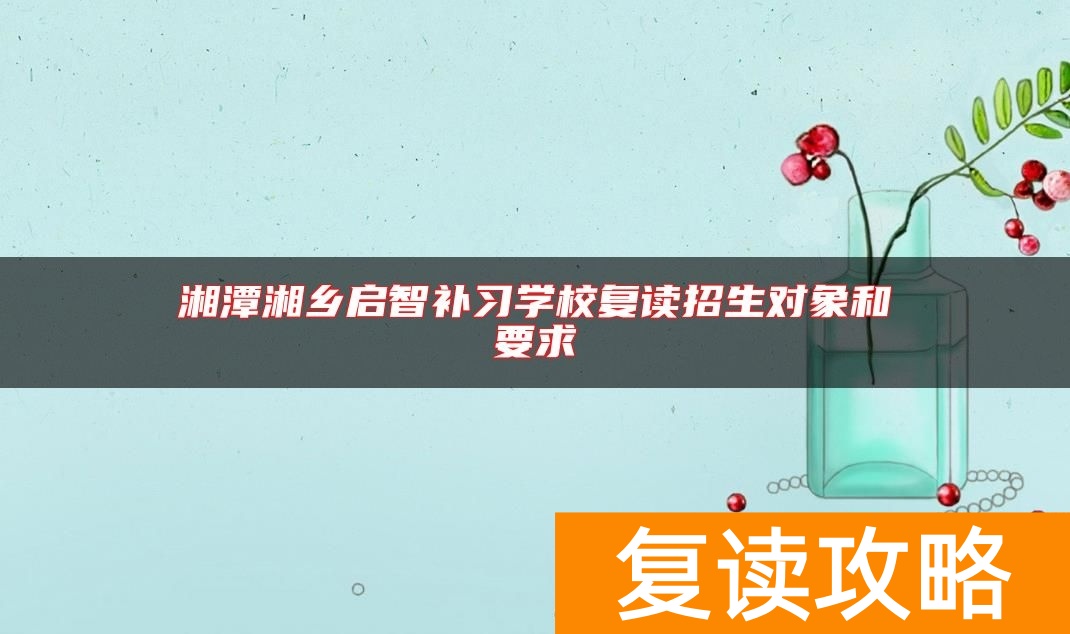 湘潭湘乡启智补习学校复读招生对象和要求