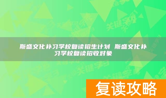 斯盛文化补习学校复读招生计划 斯盛文化补习学校复读招收对象