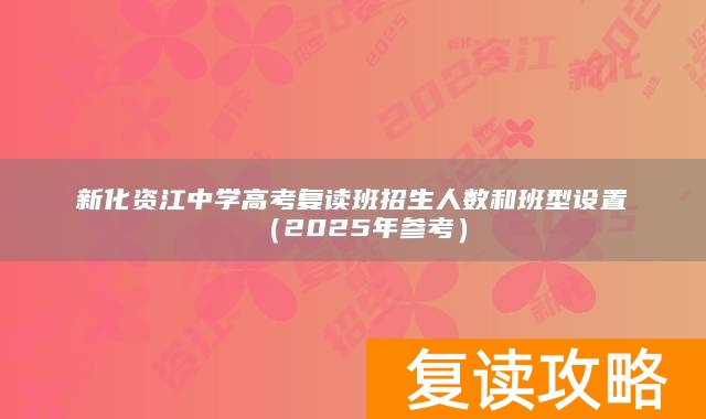 新化资江中学高考复读班招生人数和班型设置（2025年参考）