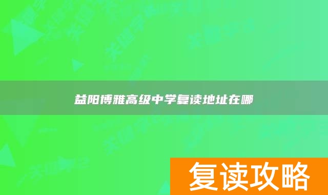 益阳博雅高级中学复读地址在哪