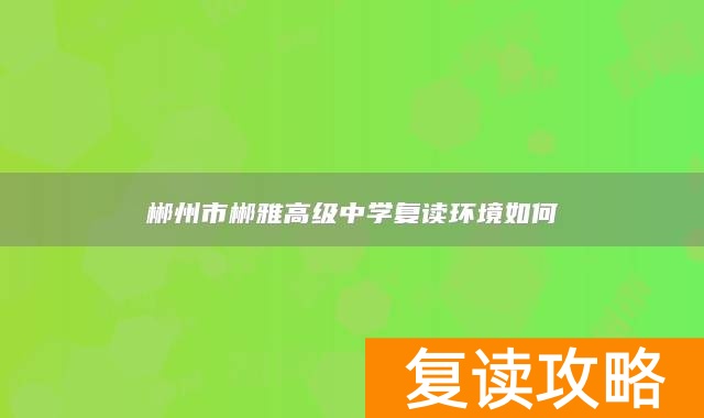 郴州市郴雅高级中学复读环境如何