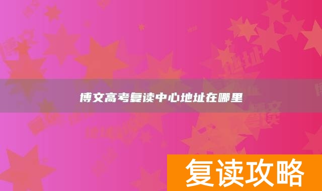 博文高考复读中心地址在哪里