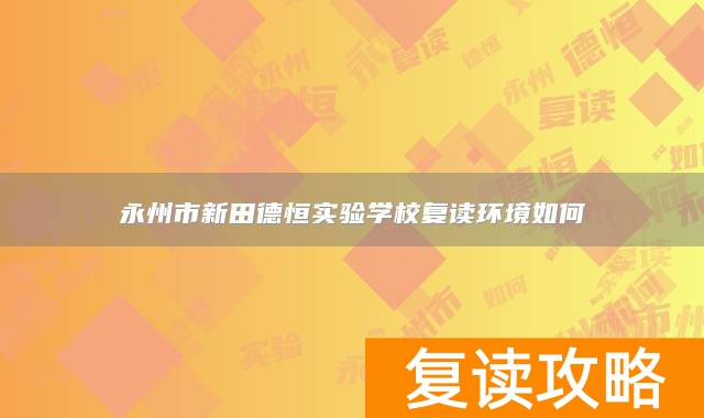 永州市新田德恒实验学校复读环境如何