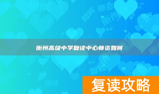 衡州高级中学复读中心师资如何
