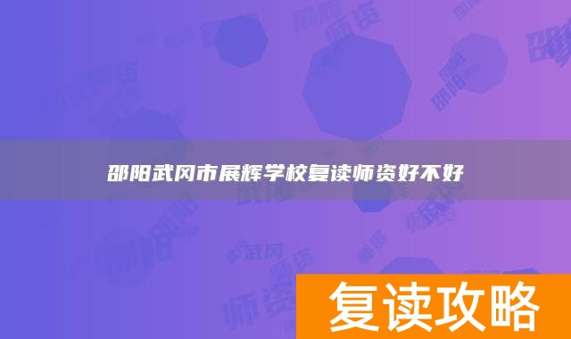 邵阳武冈市展辉学校复读师资好不好