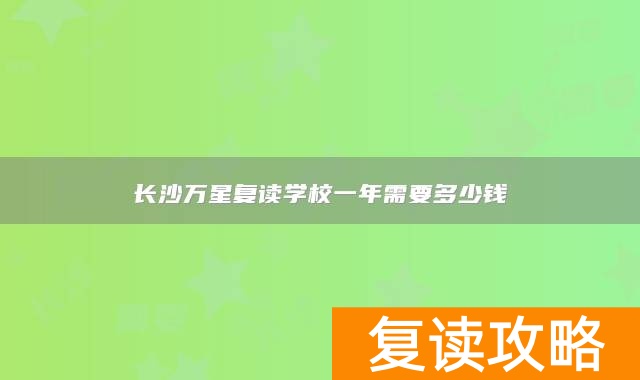 长沙万星复读学校一年需要多少钱