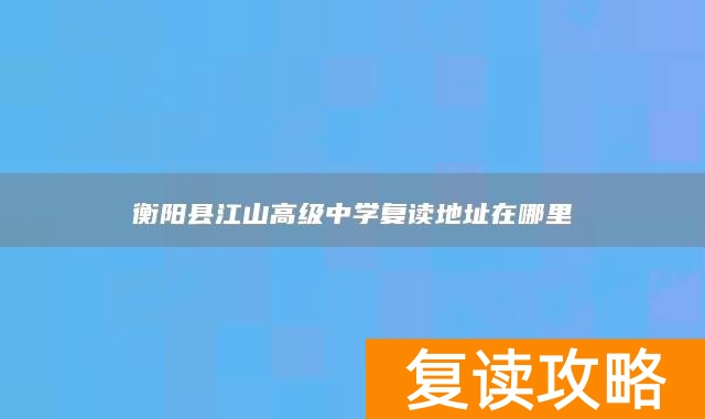 衡阳县江山高级中学复读地址在哪里