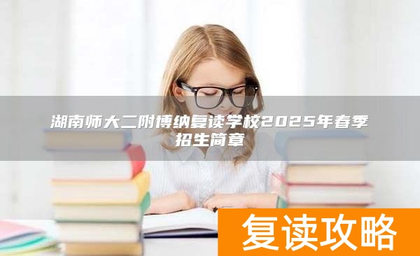 湖南师大二附博纳复读学校2025年春季招生简章