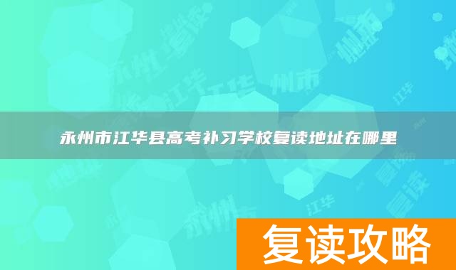 永州市江华县高考补习学校复读地址在哪里