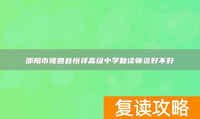 邵阳市隆回县恒祥高级中学复读师资好不好