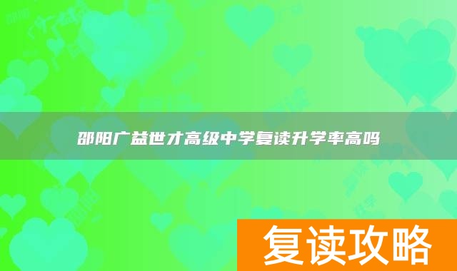 邵阳广益世才高级中学复读升学率高吗