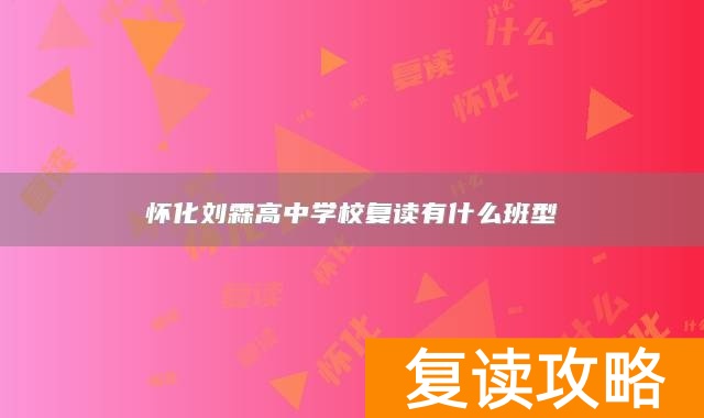 怀化刘霖高中学校复读有什么班型