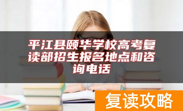 平江县颐华学校高考复读部招生报名地点和咨询电话