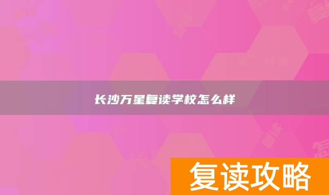 长沙万星复读学校怎么样