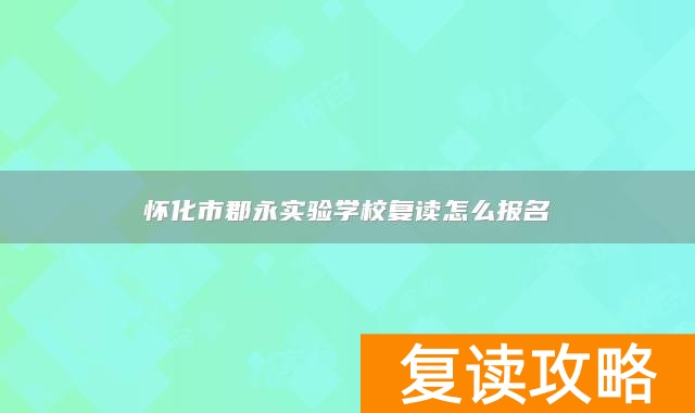 怀化市郡永实验学校复读怎么报名