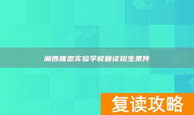 湘西雅思实验学校复读招生条件