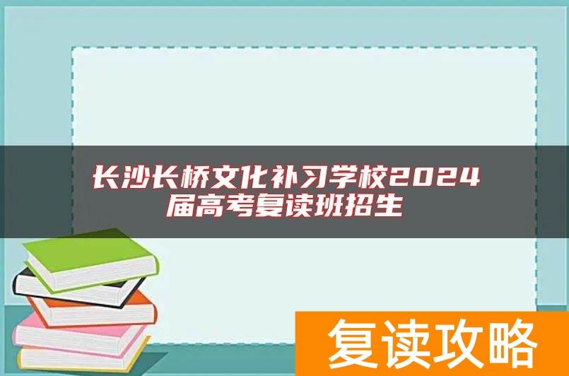 长沙长桥文化补习学校2024届高考复读班招生