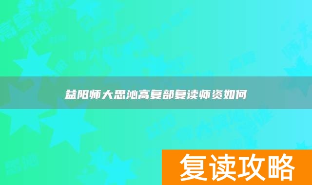 益阳师大思沁高复部复读师资如何