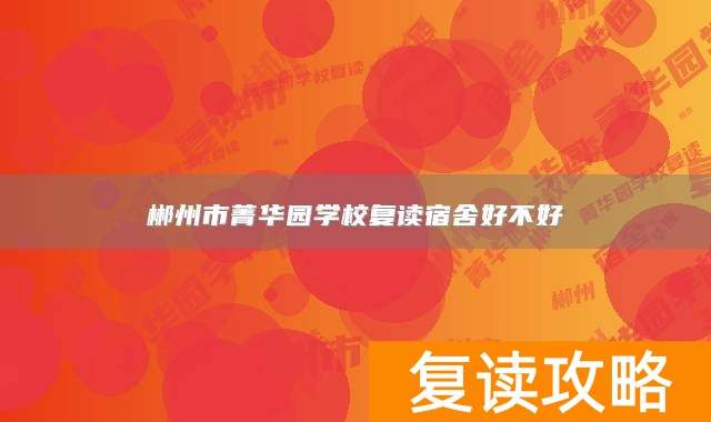 郴州市菁华园学校复读宿舍好不好