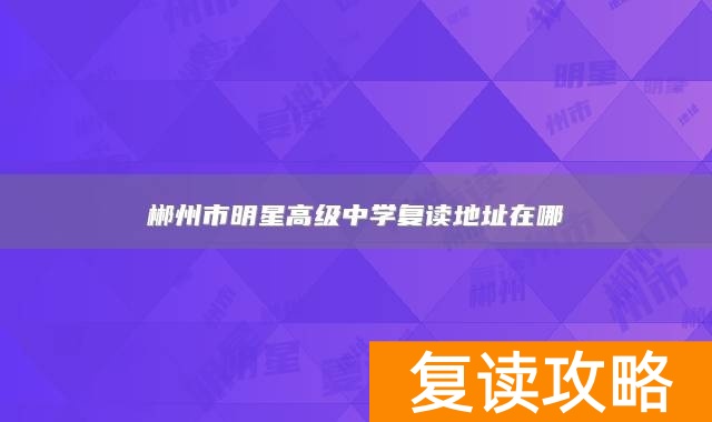 郴州市明星高级中学复读地址在哪