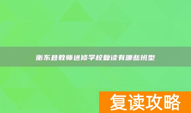 衡东县教师进修学校复读有哪些班型