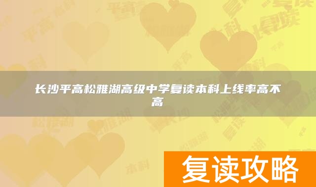长沙平高松雅湖高级中学复读本科上线率高不高