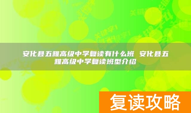 安化县五雅高级中学复读有什么班 安化县五雅高级中学复读班型介绍
