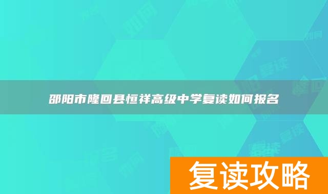 邵阳市隆回县恒祥高级中学复读如何报名