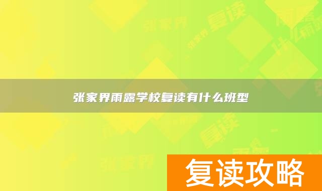 张家界雨露学校复读有什么班型