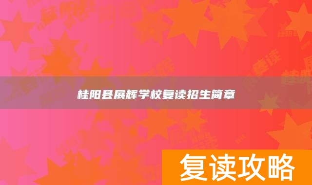桂阳县展辉学校复读招生简章