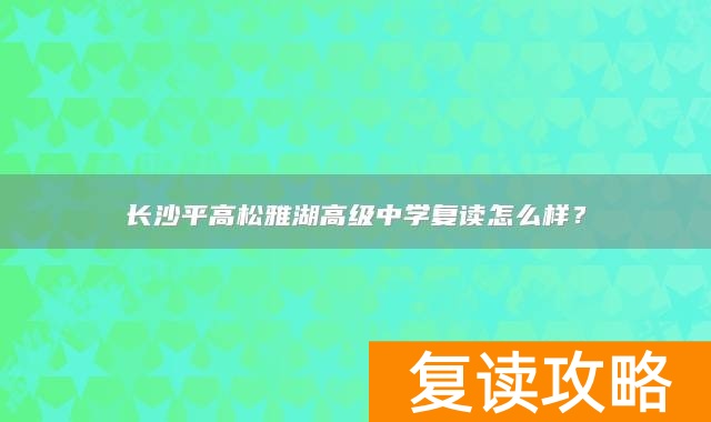 长沙平高松雅湖高级中学复读怎么样？