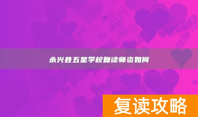 永兴县五星学校复读师资如何