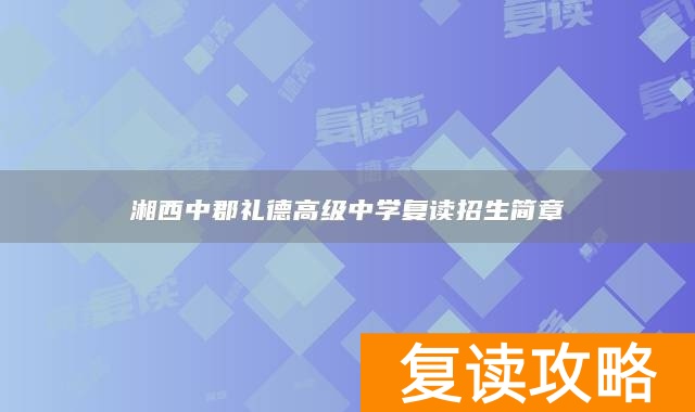 湘西中郡礼德高级中学复读招生简章