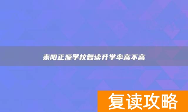 耒阳正源学校复读升学率高不高