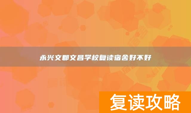 永兴文郡文昌学校复读宿舍好不好